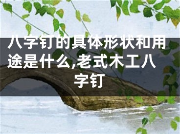 八字钉的具体形状和用途是什么,老式木工八字钉