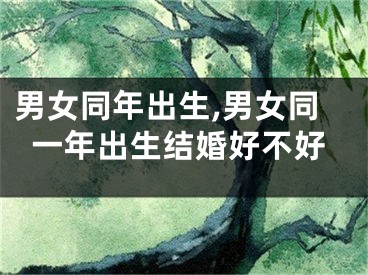 男女同年出生,男女同一年出生结婚好不好