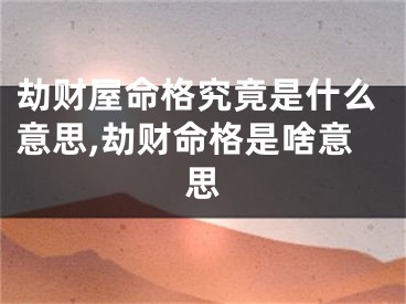 劫财屋命格究竟是什么意思,劫财命格是啥意思