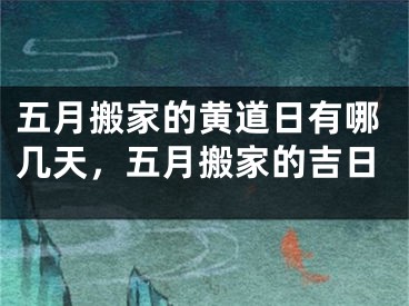 五月搬家的黄道日有哪几天,五月搬家的吉日