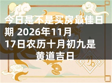 今日是不是买房最佳日期 2026年11月17日农历十月初九是黄道吉日