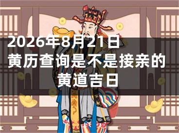 2026年8月21日黄历查询是不是接亲的黄道吉日