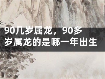 90几岁属龙，90多岁属龙的是哪一年出生