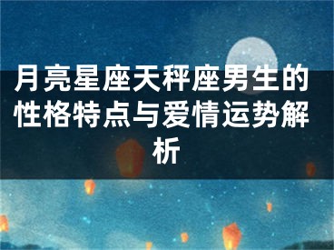 月亮星座天秤座男生的性格特点与爱情运势解析