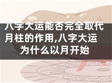八字大运能否完全取代月柱的作用,八字大运为什么以月开始