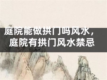 庭院能做拱门吗风水，庭院有拱门风水禁忌