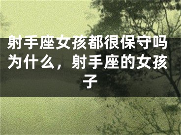 射手座女孩都很保守吗为什么，射手座的女孩子