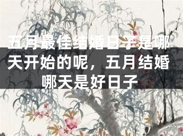 五月最佳结婚日子是哪天开始的呢，五月结婚哪天是好日子