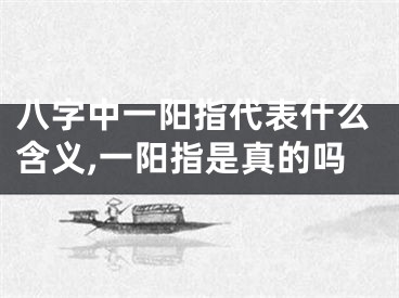 八字中一阳指代表什么含义,一阳指是真的吗