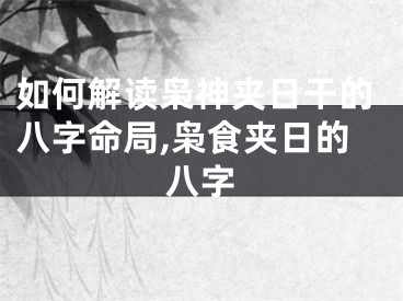 如何解读枭神夹日干的八字命局,枭食夹日的八字
