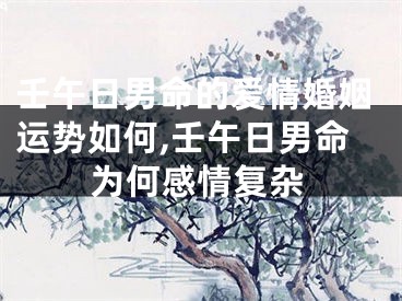 壬午日男命的爱情婚姻运势如何,壬午日男命为何感情复杂