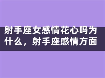 射手座女感情花心吗为什么,射手座感情方面