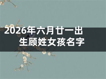 2026年六月廿一出生顾姓女孩名字