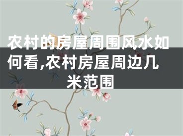 农村的房屋周围风水如何看,农村房屋周边几米范围