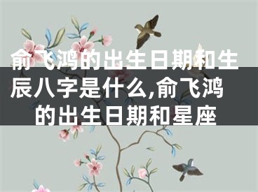 俞飞鸿的出生日期和生辰八字是什么,俞飞鸿的出生日期和星座