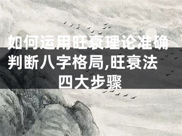 如何运用旺衰理论准确判断八字格局,旺衰法四大步骤