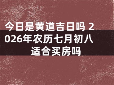 今日是黄道吉日吗 2026年农历七月初八适合买房吗