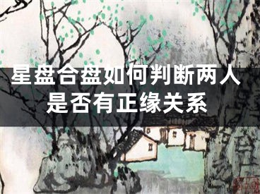 星盘合盘如何判断两人是否有正缘关系