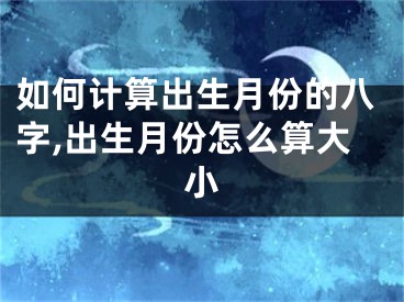 如何计算出生月份的八字,出生月份怎么算大小