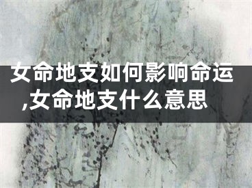 女命地支如何影响命运,女命地支什么意思