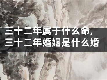 三十二年属于什么命,三十二年婚姻是什么婚
