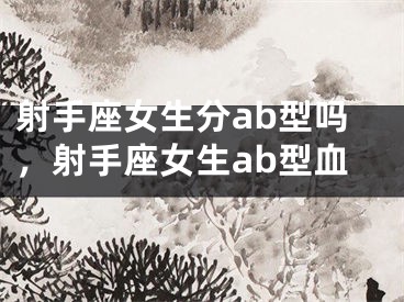 射手座女生分ab型吗，射手座女生ab型血