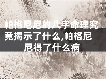 帕格尼尼的八字命理究竟揭示了什么,帕格尼尼得了什么病