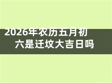 2026年农历五月初六是迁坟大吉日吗