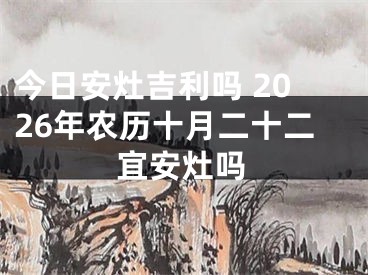 今日安灶吉利吗 2026年农历十月二十二宜安灶吗