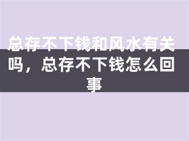 总存不下钱和风水有关吗，总存不下钱怎么回事