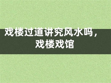 戏楼过道讲究风水吗，戏楼戏馆