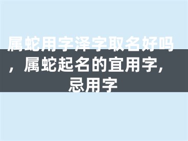 属蛇用字泽字取名好吗，属蛇起名的宜用字,忌用字