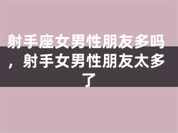 射手座女男性朋友多吗，射手女男性朋友太多了