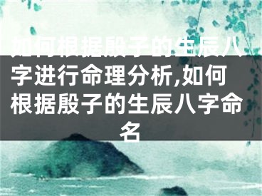 如何根据殷子的生辰八字进行命理分析,如何根据殷子的生辰八字命名