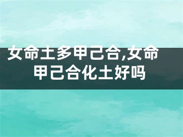 女命土多甲己合,女命甲己合化土好吗