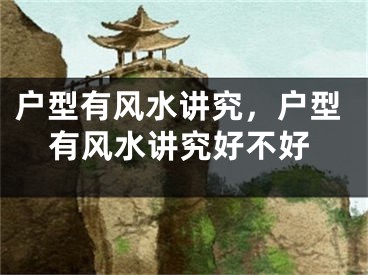 户型有风水讲究，户型有风水讲究好不好