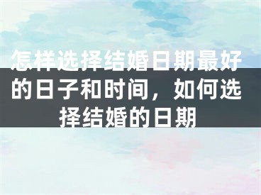 怎样选择结婚日期最好的日子和时间，如何选择结婚的日期