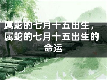 属蛇的七月十五出生，属蛇的七月十五出生的命运