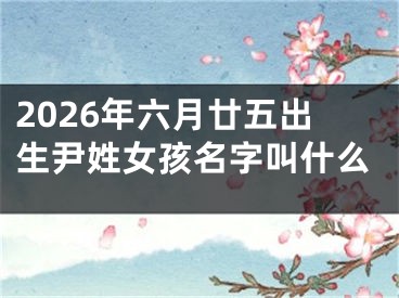 2026年六月廿五出生尹姓女孩名字叫什么