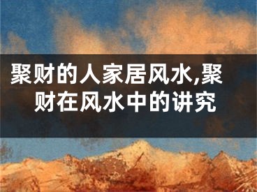 聚财的人家居风水,聚财在风水中的讲究