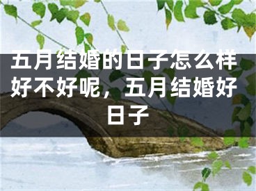 五月结婚的日子怎么样好不好呢，五月结婚好日子