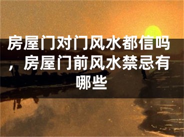 房屋门对门风水都信吗，房屋门前风水禁忌有哪些