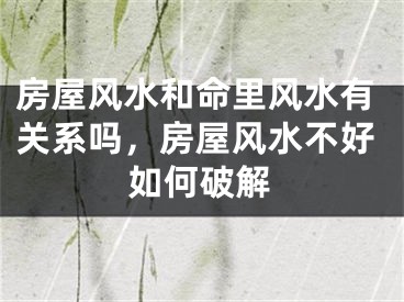 房屋风水和命里风水有关系吗，房屋风水不好如何破解