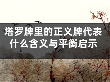 塔罗牌里的正义牌代表什么含义与平衡启示