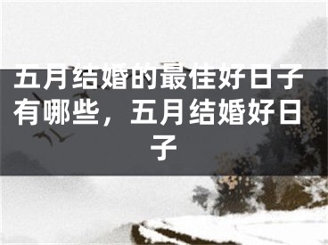 五月结婚的最佳好日子有哪些，五月结婚好日子