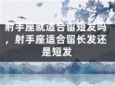 射手座就适合留短发吗，射手座适合留长发还是短发