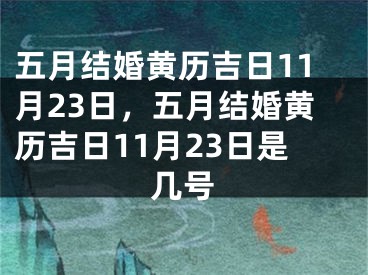 五月结婚黄历吉日11月23日，五月结婚黄历吉日11月23日是几号