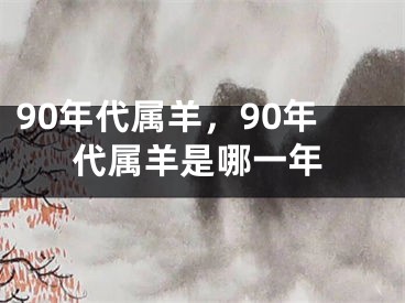 90年代属羊，90年代属羊是哪一年