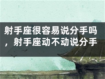 射手座很容易说分手吗,射手座动不动说分手