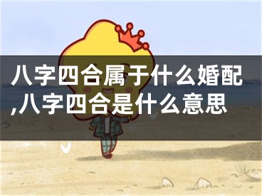 八字四合属于什么婚配,八字四合是什么意思